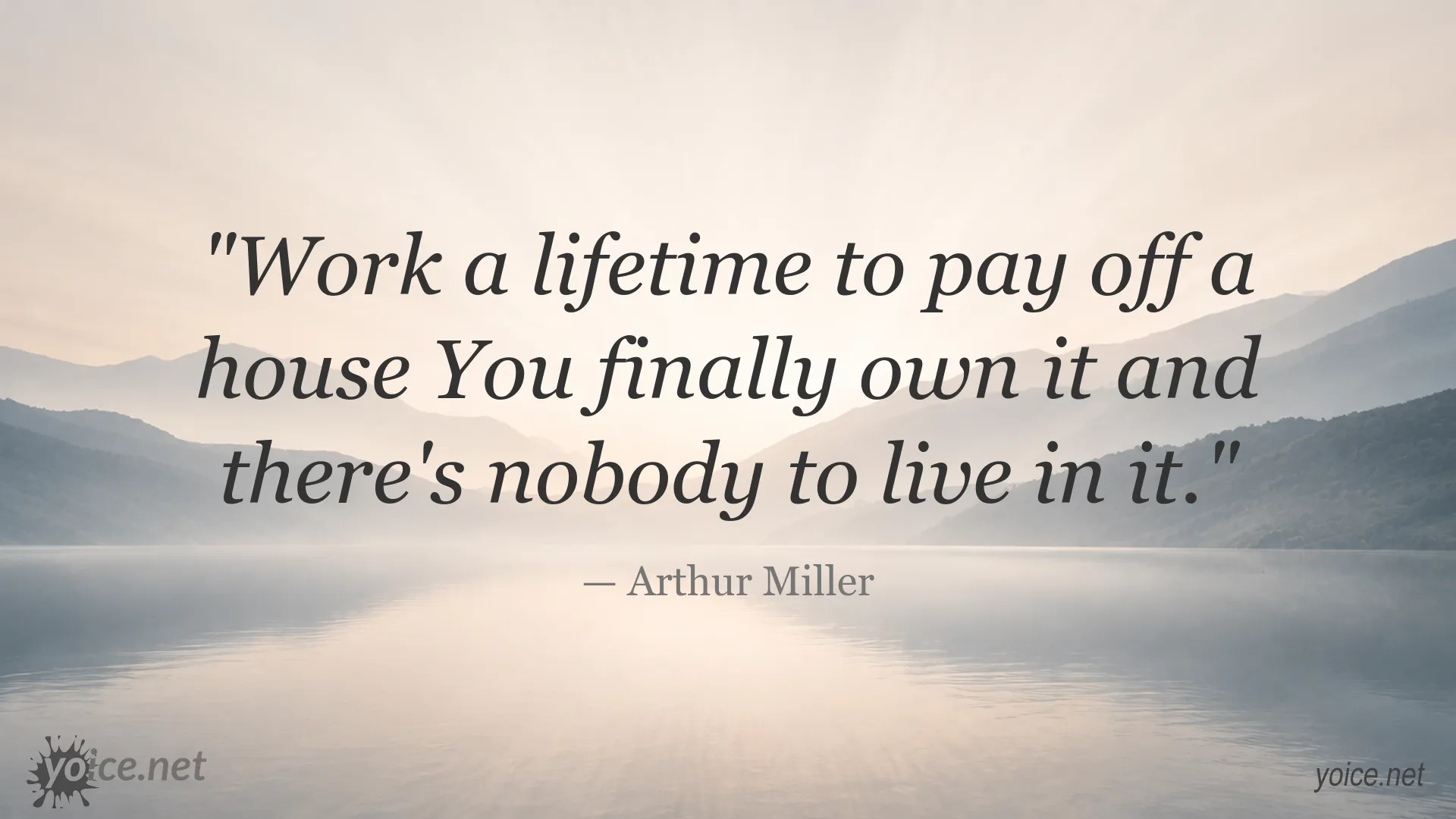 Arthur Miller quote about working a lifetime to own a house and having no one to live in it