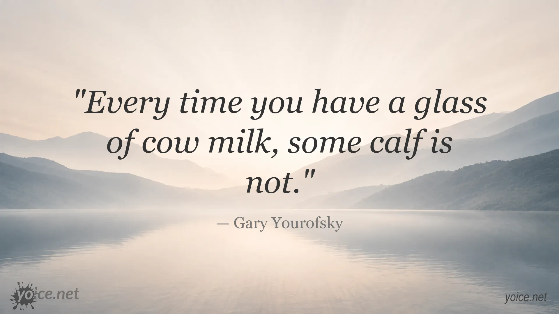 Quote by Gary Yourofsky stating Every time you have a glass of cow milk, some calf is not