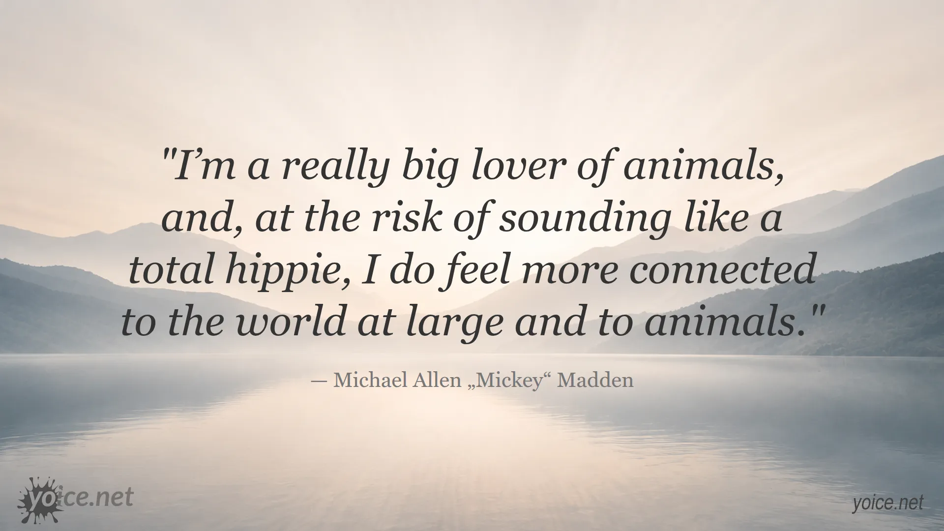 Quote by Michael Allen Mickey Madden about love for animals and feeling connected to the world